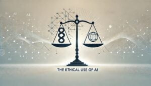 THE ETHICAL USE OF AI